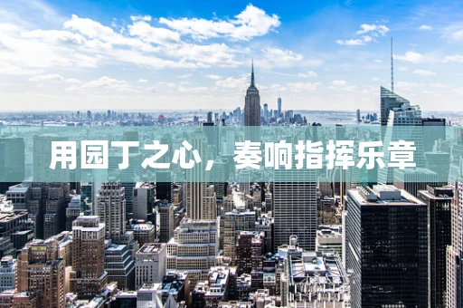 用园丁之心，奏响指挥乐章