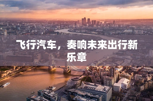 飞行汽车，奏响未来出行新乐章
