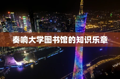 奏响大学图书馆的知识乐章