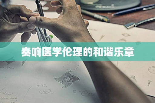 奏响医学伦理的和谐乐章