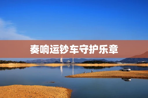 奏响运钞车守护乐章