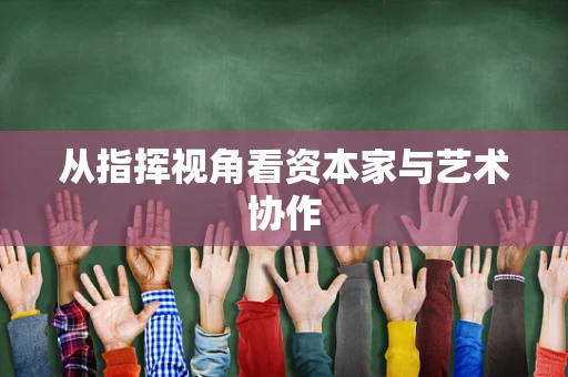 从指挥视角看资本家与艺术协作