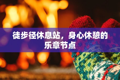 徒步径休息站，身心休憩的乐章节点