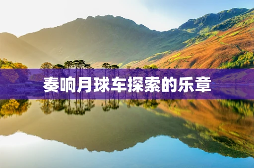 奏响月球车探索的乐章
