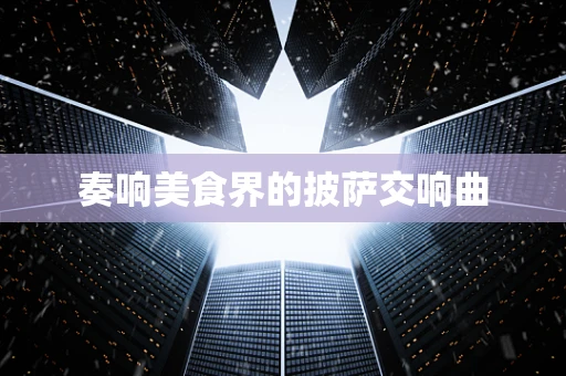 奏响美食界的披萨交响曲