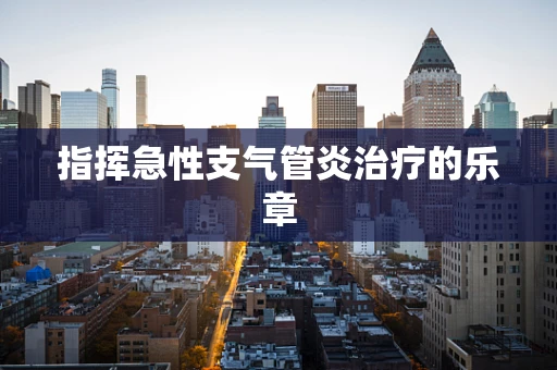 指挥急性支气管炎治疗的乐章