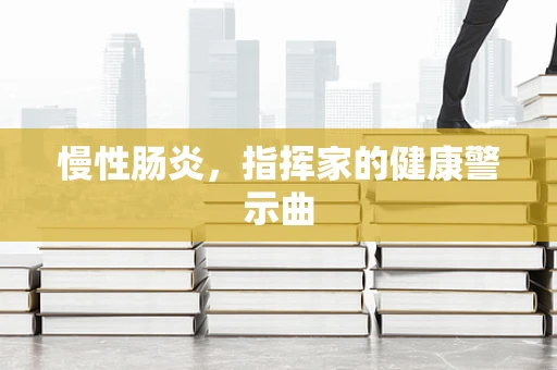 慢性肠炎，指挥家的健康警示曲