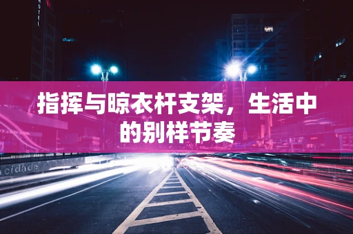 指挥与晾衣杆支架，生活中的别样节奏