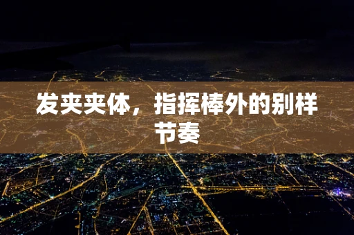 发夹夹体，指挥棒外的别样节奏