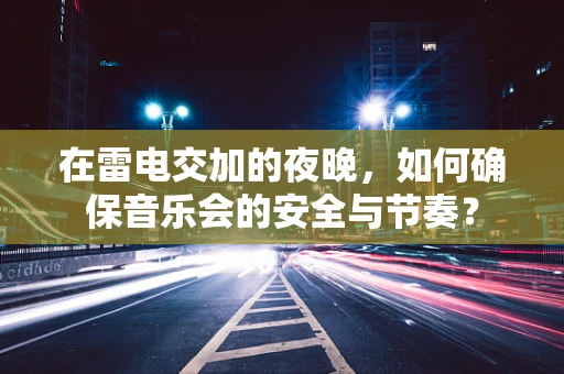 在雷电交加的夜晚，如何确保音乐会的安全与节奏？