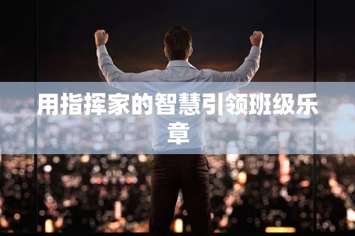 用指挥家的智慧引领班级乐章