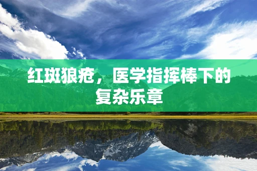 红斑狼疮，医学指挥棒下的复杂乐章