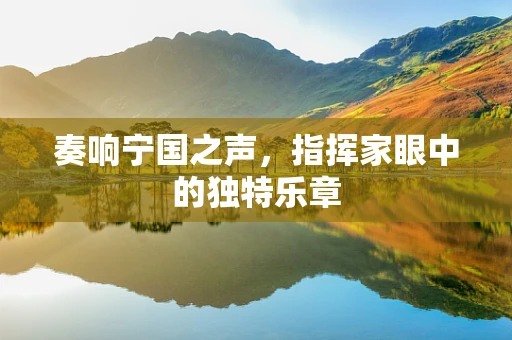 奏响宁国之声，指挥家眼中的独特乐章