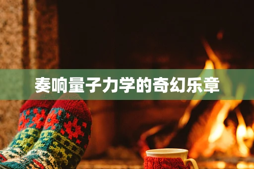 奏响量子力学的奇幻乐章