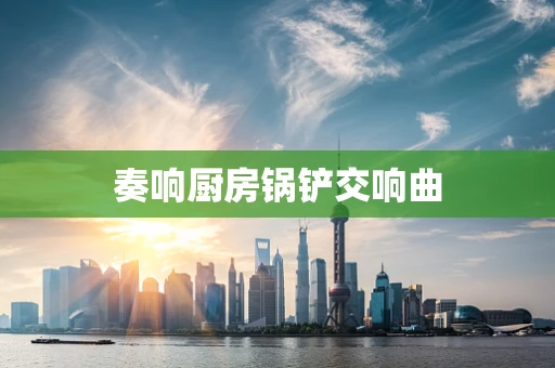 奏响厨房锅铲交响曲