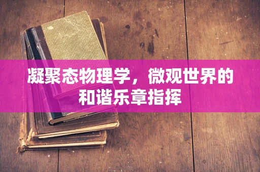 凝聚态物理学，微观世界的和谐乐章指挥