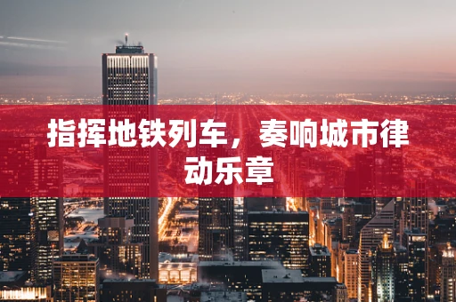 指挥地铁列车，奏响城市律动乐章