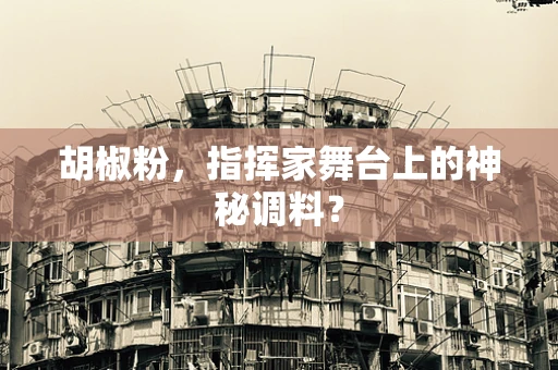 胡椒粉，指挥家舞台上的神秘调料？