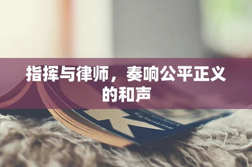 指挥与律师，奏响公平正义的和声