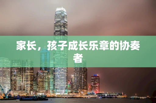 家长，孩子成长乐章的协奏者