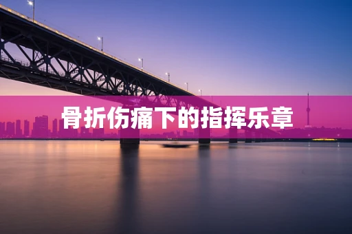骨折伤痛下的指挥乐章