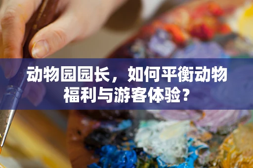 动物园园长，如何平衡动物福利与游客体验？