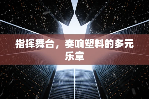 指挥舞台，奏响塑料的多元乐章