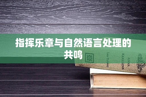 指挥乐章与自然语言处理的共鸣
