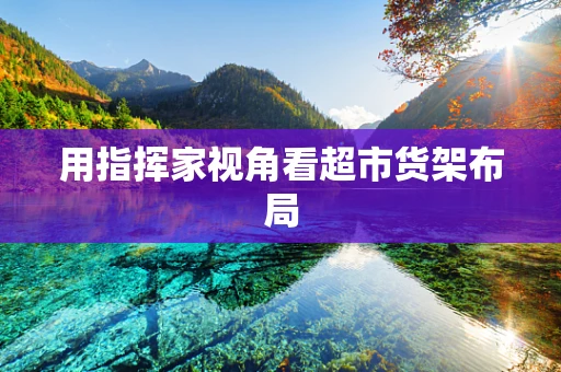 用指挥家视角看超市货架布局