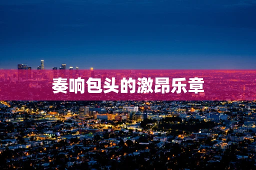 奏响包头的激昂乐章