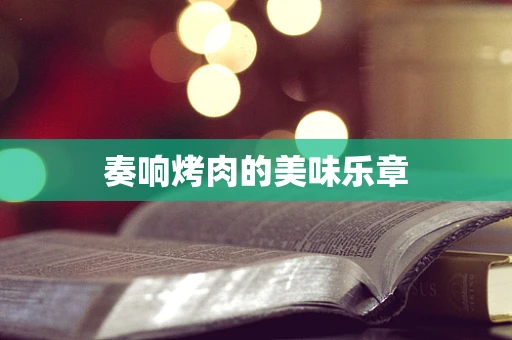 奏响烤肉的美味乐章