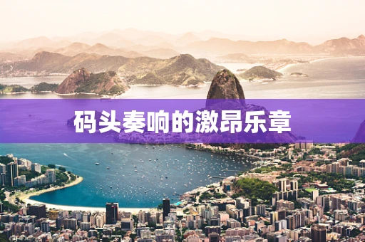 码头奏响的激昂乐章