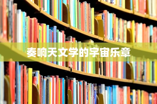 奏响天文学的宇宙乐章