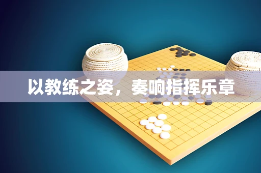 以教练之姿，奏响指挥乐章