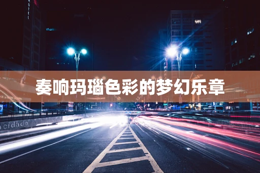 奏响玛瑙色彩的梦幻乐章