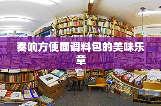奏响方便面调料包的美味乐章