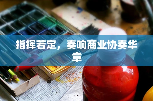 指挥若定，奏响商业协奏华章