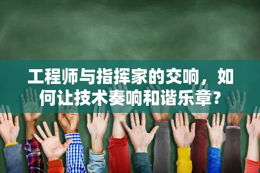 工程师与指挥家的交响，如何让技术奏响和谐乐章？