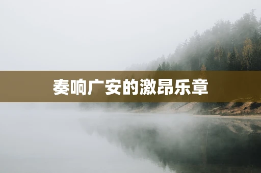 奏响广安的激昂乐章