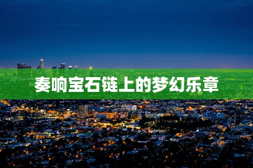 奏响宝石链上的梦幻乐章