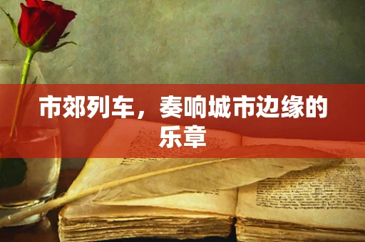 市郊列车，奏响城市边缘的乐章