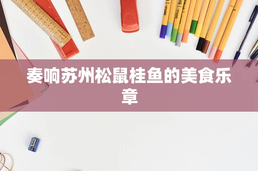 奏响苏州松鼠桂鱼的美食乐章