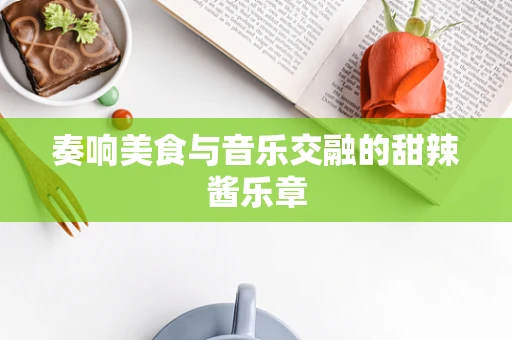 奏响美食与音乐交融的甜辣酱乐章