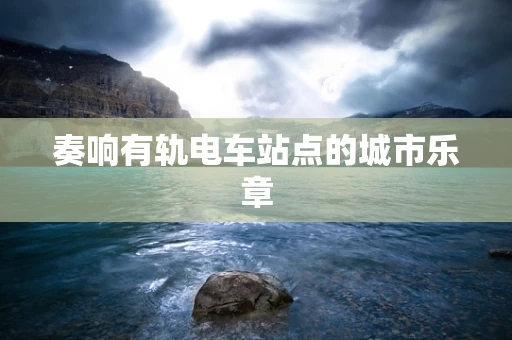 奏响有轨电车站点的城市乐章
