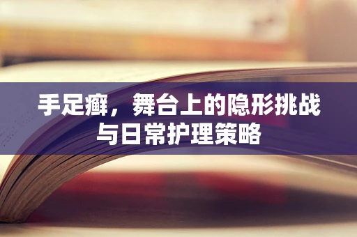手足癣，舞台上的隐形挑战与日常护理策略