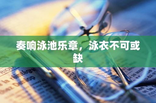 奏响泳池乐章，泳衣不可或缺