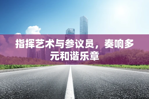 指挥艺术与参议员，奏响多元和谐乐章