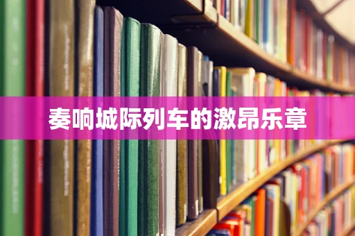 奏响城际列车的激昂乐章