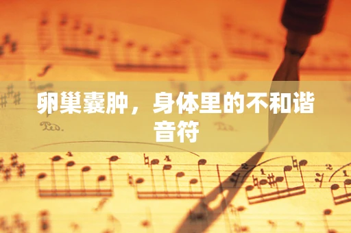 卵巢囊肿，身体里的不和谐音符