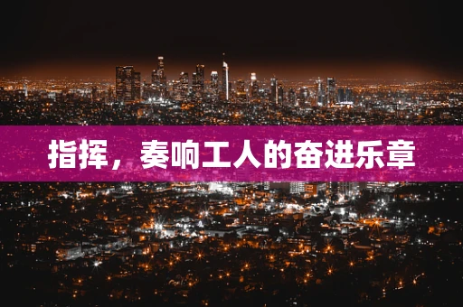 指挥，奏响工人的奋进乐章
